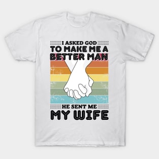 I asked god to make me a better man he sent me my wife T-Shirt